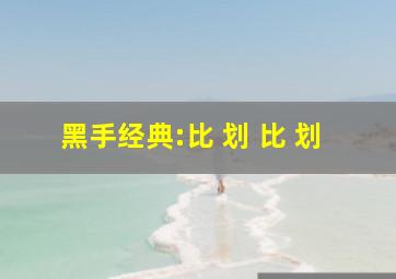 黑手经典:比 划 比 划